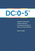 DC:0-5: Diagnostic Classification of Mental Health and Developmental Disorders of Infancy and Early Childhood
