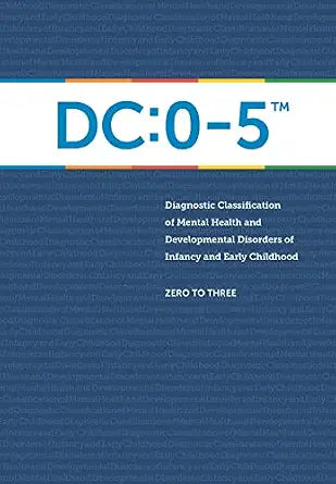 DC:0-5: Diagnostic Classification of Mental Health and Developmental Disorders of Infancy and Early Childhood
